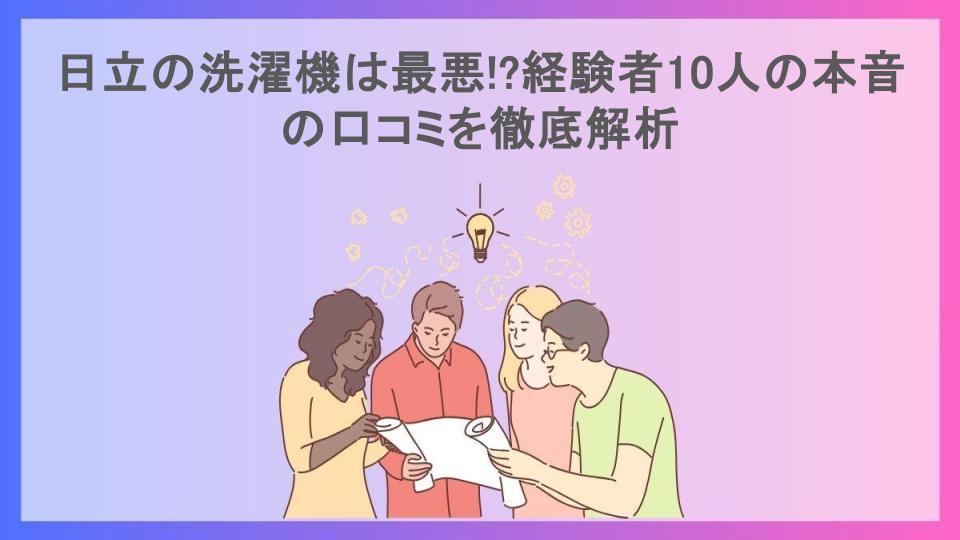 日立の洗濯機は最悪!?経験者10人の本音の口コミを徹底解析